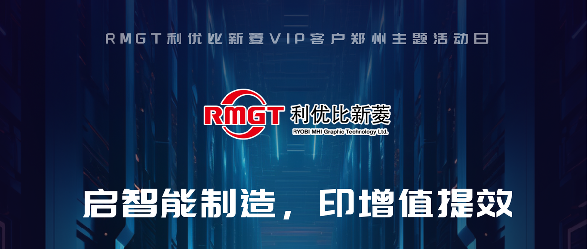 啟智能制造·印增值提效——RMGT 利優(yōu)比新菱VIP客戶鄭州主題活動(dòng)日來襲！