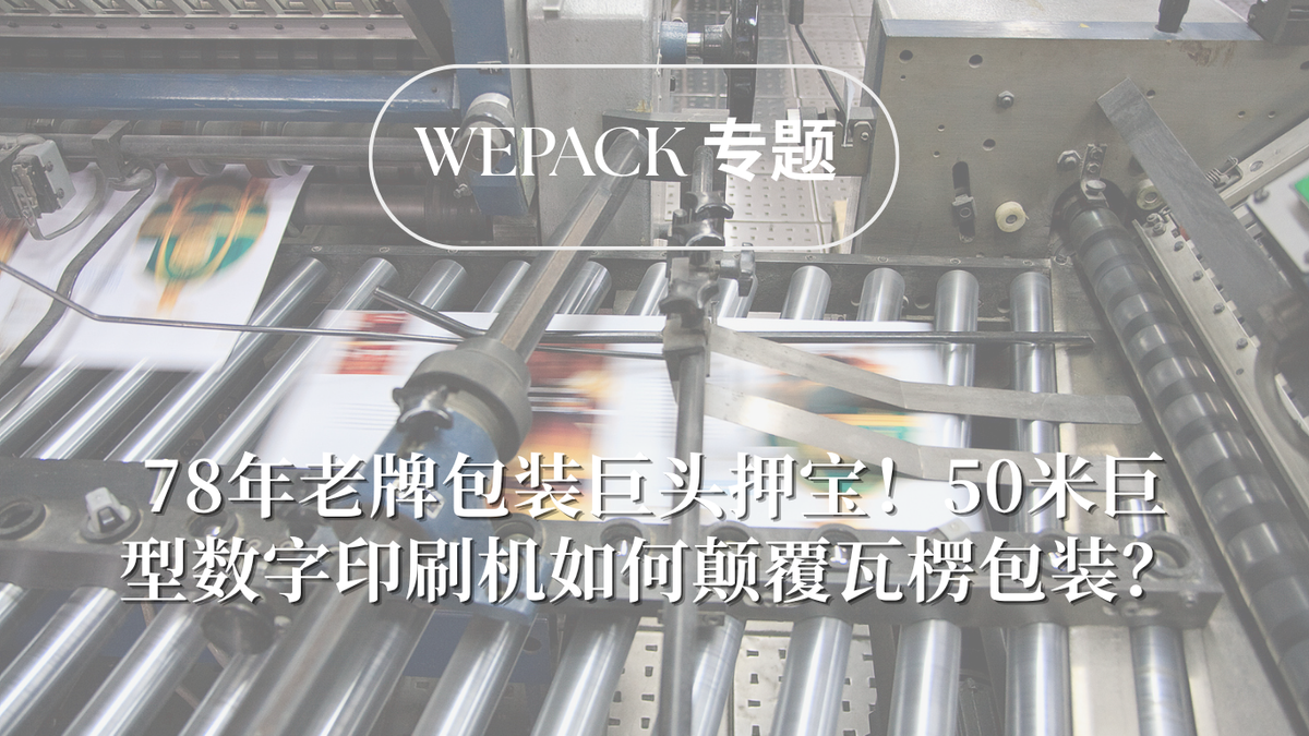 WEPACK專題丨78年老牌包裝巨頭押寶！50米巨型數字印刷機如何顛覆瓦楞包裝？