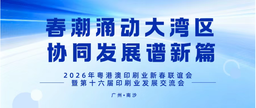 春潮涌動大灣區，協同發展譜新篇——2026年粵港澳印刷業新春聯誼會暨第十六屆印刷業發展交流會在廣州南沙舉辦